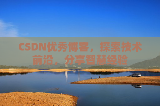 CSDN优秀博客,探索技术前沿,分享智慧经验